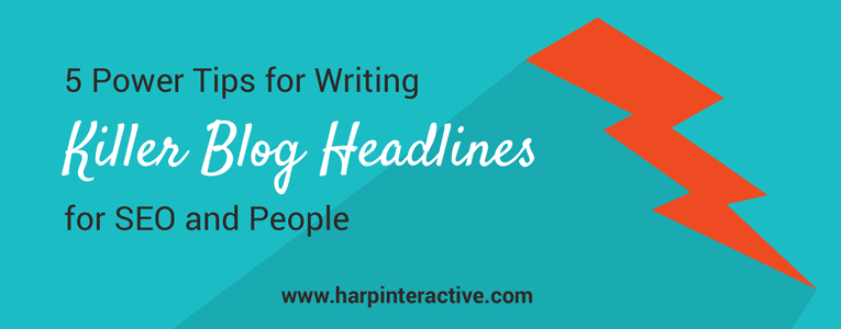 5 Power Tips for Writing Killer Blog Headlines for SEO and People