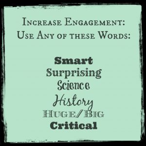Increase Engagement. Use any of these words: Smart, Surprising, Science, History, Huge/Big, Critical