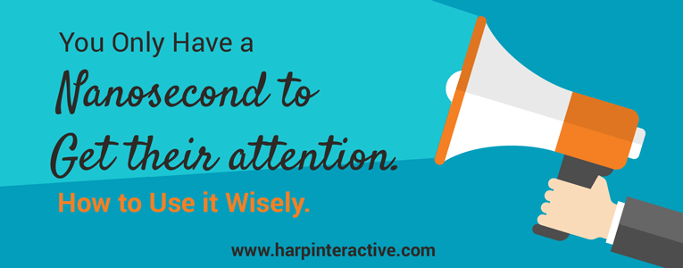 You Only Have a Nanosecond  to Get Their Attention. How to Use it Wisely.